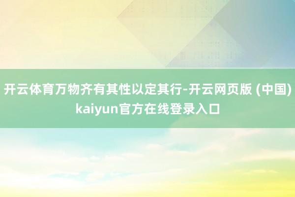 开云体育万物齐有其性以定其行-开云网页版 (中国)kaiyun官方在线登录入口