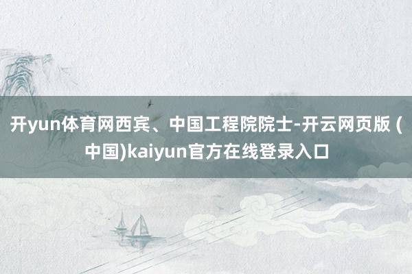 开yun体育网西宾、中国工程院院士-开云网页版 (中国)kaiyun官方在线登录入口