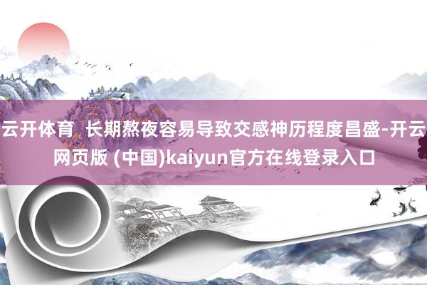 云开体育 长期熬夜容易导致交感神历程度昌盛-开云网页版 (中国)kaiyun官方在线登录入口