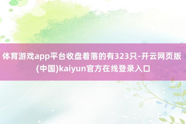 体育游戏app平台收盘着落的有323只-开云网页版 (中国)kaiyun官方在线登录入口