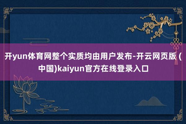 开yun体育网整个实质均由用户发布-开云网页版 (中国)kaiyun官方在线登录入口