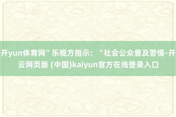 开yun体育网”乐视方指示：“社会公众普及警惕-开云网页版 (中国)kaiyun官方在线登录入口