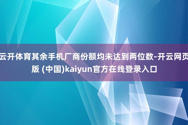 云开体育其余手机厂商份额均未达到两位数-开云网页版 (中国)kaiyun官方在线登录入口