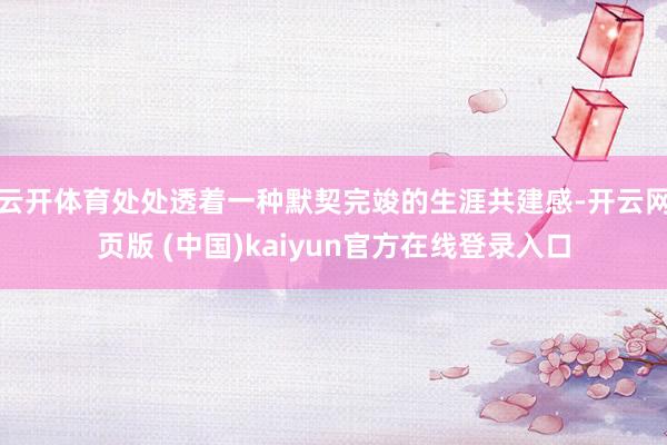 云开体育处处透着一种默契完竣的生涯共建感-开云网页版 (中国)kaiyun官方在线登录入口