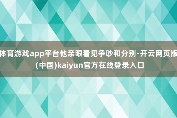 体育游戏app平台他亲眼看见争吵和分别-开云网页版 (中国)kaiyun官方在线登录入口