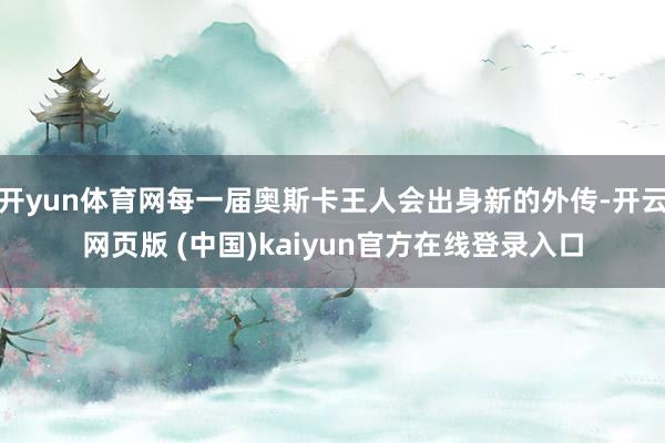 开yun体育网每一届奥斯卡王人会出身新的外传-开云网页版 (中国)kaiyun官方在线登录入口