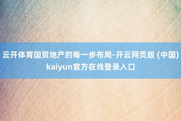 云开体育国贸地产的每一步布局-开云网页版 (中国)kaiyun官方在线登录入口