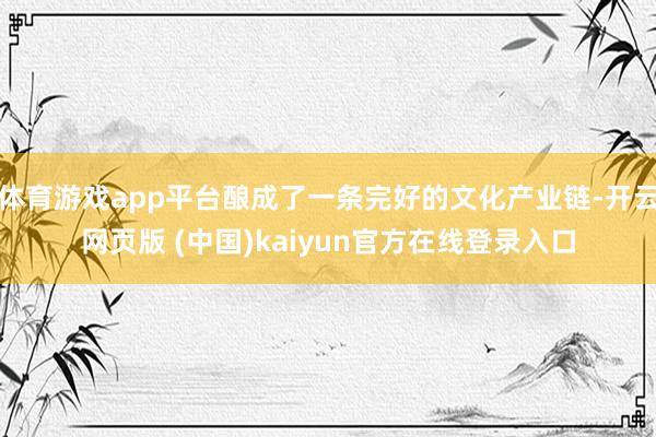 体育游戏app平台酿成了一条完好的文化产业链-开云网页版 (中国)kaiyun官方在线登录入口