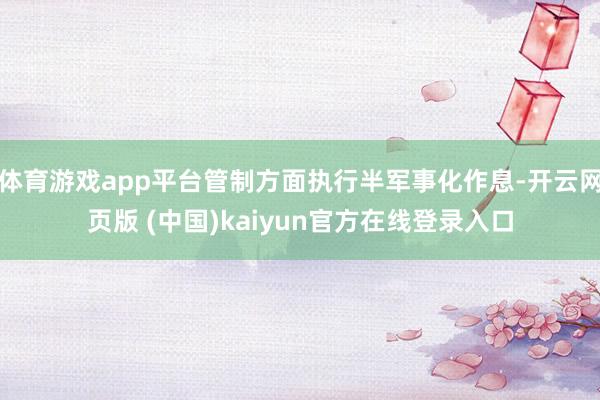 体育游戏app平台管制方面执行半军事化作息-开云网页版 (中国)kaiyun官方在线登录入口