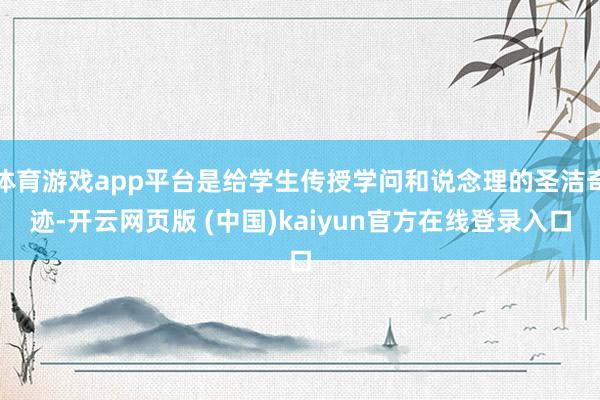 体育游戏app平台是给学生传授学问和说念理的圣洁奇迹-开云网页版 (中国)kaiyun官方在线登录入口