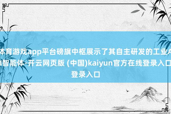 体育游戏app平台磅旗中枢展示了其自主研发的工业AI智能体-开云网页版 (中国)kaiyun官方在线登录入口