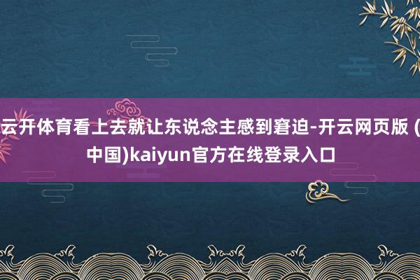 云开体育看上去就让东说念主感到窘迫-开云网页版 (中国)kaiyun官方在线登录入口