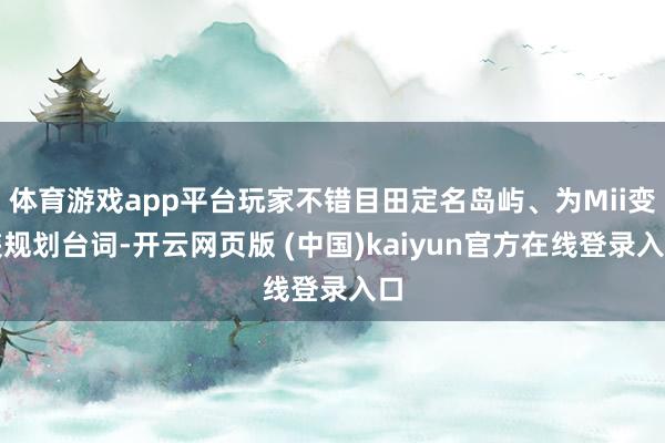 体育游戏app平台玩家不错目田定名岛屿、为Mii变装规划台词-开云网页版 (中国)kaiyun官方在线登录入口