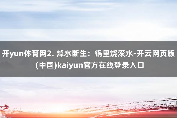 开yun体育网2. 焯水断生：锅里烧滚水-开云网页版 (中国)kaiyun官方在线登录入口