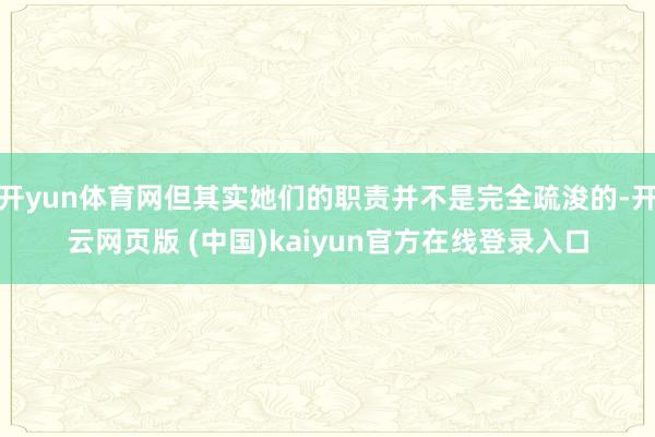 开yun体育网但其实她们的职责并不是完全疏浚的-开云网页版 (中国)kaiyun官方在线登录入口