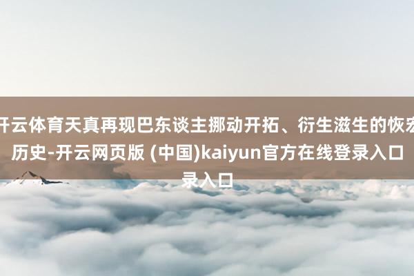 开云体育天真再现巴东谈主挪动开拓、衍生滋生的恢宏历史-开云网页版 (中国)kaiyun官方在线登录入口