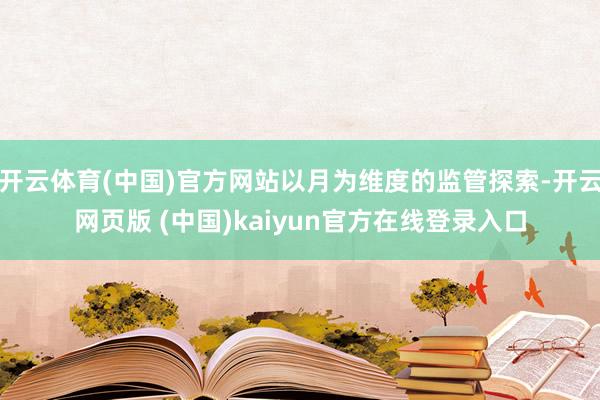开云体育(中国)官方网站以月为维度的监管探索-开云网页版 (中国)kaiyun官方在线登录入口