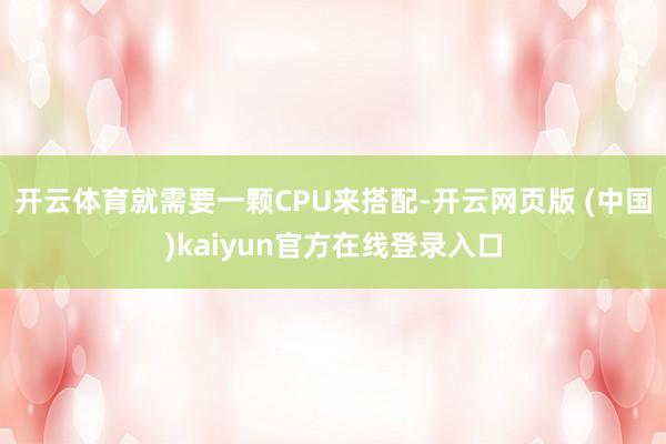 开云体育就需要一颗CPU来搭配-开云网页版 (中国)kaiyun官方在线登录入口