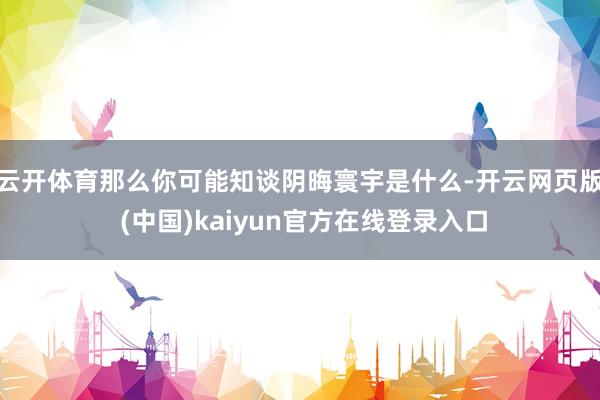 云开体育那么你可能知谈阴晦寰宇是什么-开云网页版 (中国)kaiyun官方在线登录入口