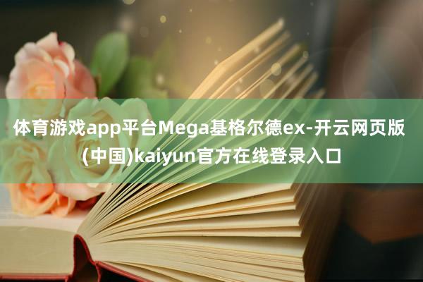 体育游戏app平台Mega基格尔德ex-开云网页版 (中国)kaiyun官方在线登录入口