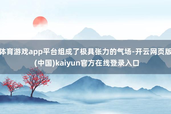 体育游戏app平台组成了极具张力的气场-开云网页版 (中国)kaiyun官方在线登录入口