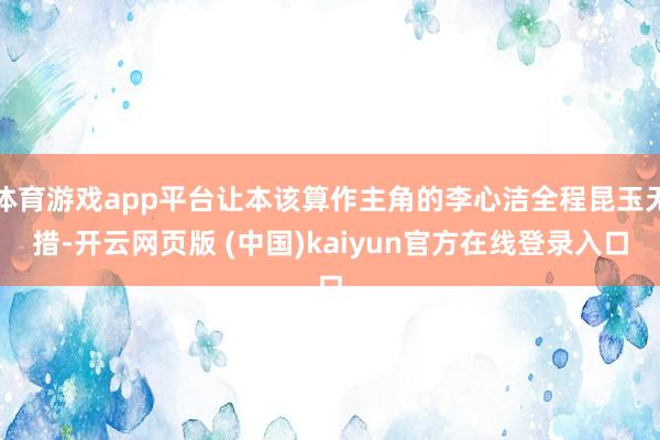 体育游戏app平台让本该算作主角的李心洁全程昆玉无措-开云网页版 (中国)kaiyun官方在线登录入口