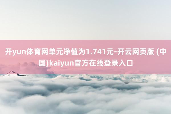 开yun体育网单元净值为1.741元-开云网页版 (中国)kaiyun官方在线登录入口