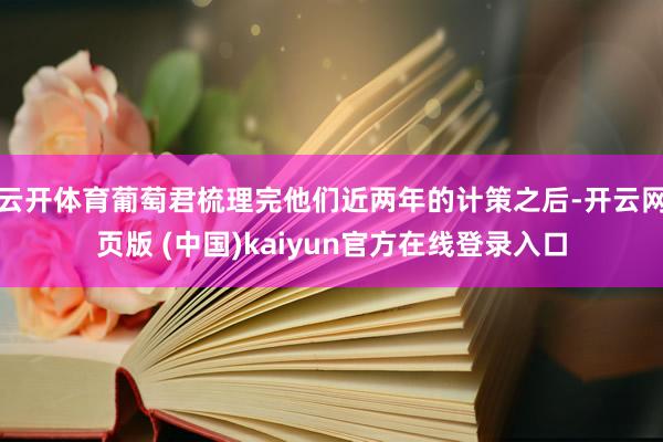 云开体育葡萄君梳理完他们近两年的计策之后-开云网页版 (中国)kaiyun官方在线登录入口