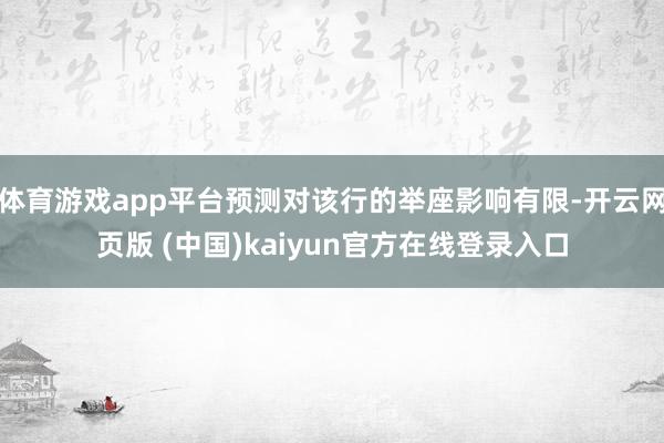 体育游戏app平台预测对该行的举座影响有限-开云网页版 (中国)kaiyun官方在线登录入口