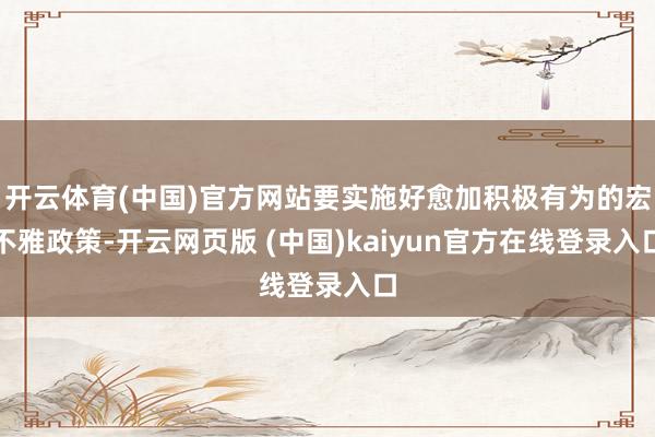 开云体育(中国)官方网站要实施好愈加积极有为的宏不雅政策-开云网页版 (中国)kaiyun官方在线登录入口