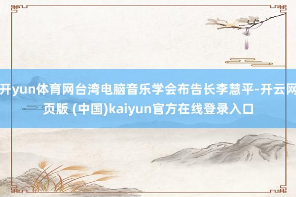开yun体育网台湾电脑音乐学会布告长李慧平-开云网页版 (中国)kaiyun官方在线登录入口