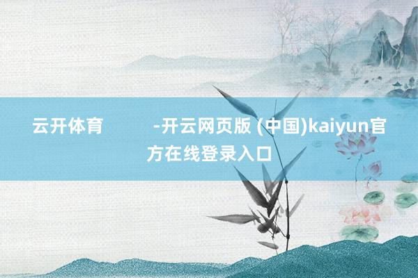 云开体育          -开云网页版 (中国)kaiyun官方在线登录入口
