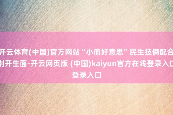 开云体育(中国)官方网站“小而好意思”民生技俩配合别开生面-开云网页版 (中国)kaiyun官方在线登录入口
