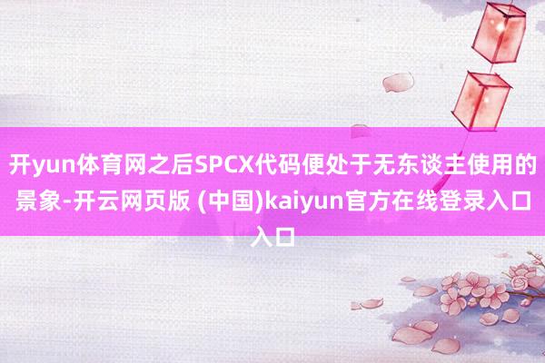 开yun体育网之后SPCX代码便处于无东谈主使用的景象-开云网页版 (中国)kaiyun官方在线登录入口