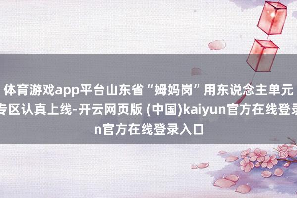 体育游戏app平台山东省“姆妈岗”用东说念主单元招聘专区认真上线-开云网页版 (中国)kaiyun官方在线登录入口