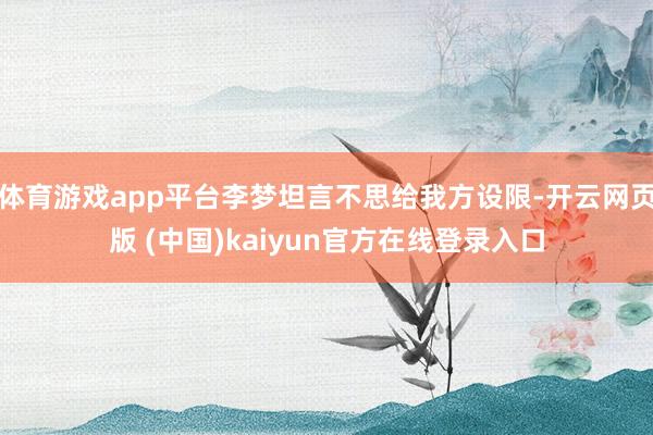体育游戏app平台李梦坦言不思给我方设限-开云网页版 (中国)kaiyun官方在线登录入口