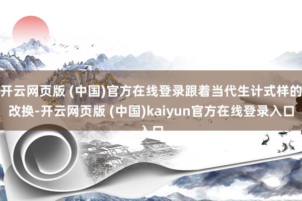 开云网页版 (中国)官方在线登录跟着当代生计式样的改换-开云网页版 (中国)kaiyun官方在线登录入口
