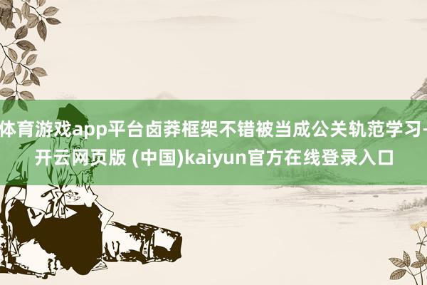 体育游戏app平台卤莽框架不错被当成公关轨范学习-开云网页版 (中国)kaiyun官方在线登录入口