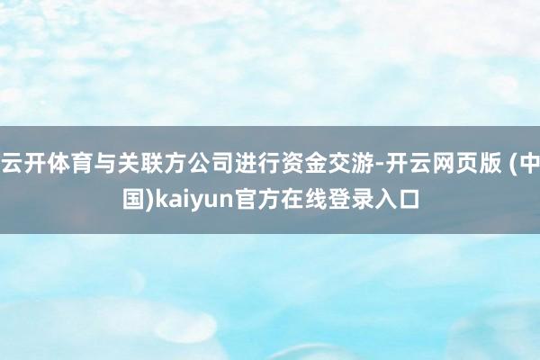 云开体育与关联方公司进行资金交游-开云网页版 (中国)kaiyun官方在线登录入口