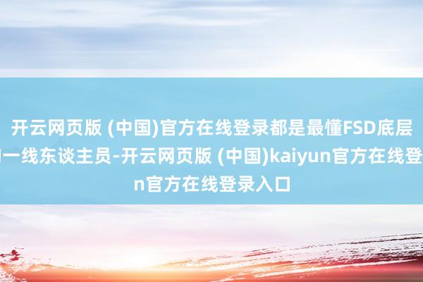 开云网页版 (中国)官方在线登录都是最懂FSD底层逻辑的一线东谈主员-开云网页版 (中国)kaiyun官方在线登录入口