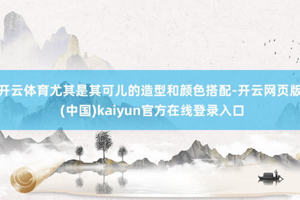 开云体育尤其是其可儿的造型和颜色搭配-开云网页版 (中国)kaiyun官方在线登录入口