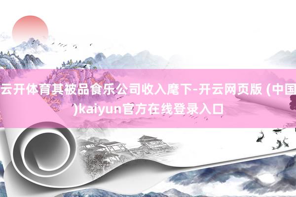 云开体育其被品食乐公司收入麾下-开云网页版 (中国)kaiyun官方在线登录入口