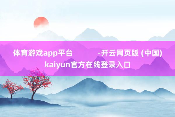 体育游戏app平台            -开云网页版 (中国)kaiyun官方在线登录入口