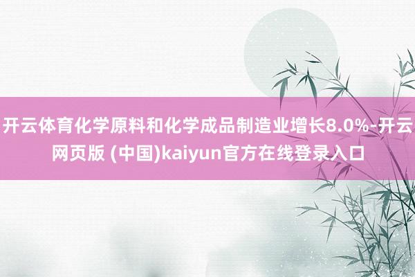 开云体育化学原料和化学成品制造业增长8.0%-开云网页版 (中国)kaiyun官方在线登录入口