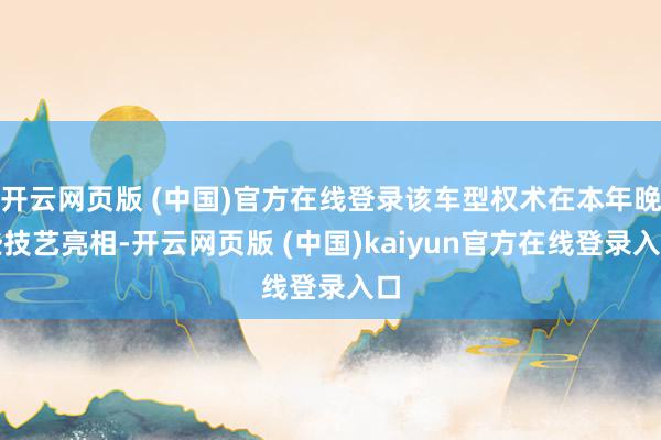 开云网页版 (中国)官方在线登录该车型权术在本年晚些技艺亮相-开云网页版 (中国)kaiyun官方在线登录入口