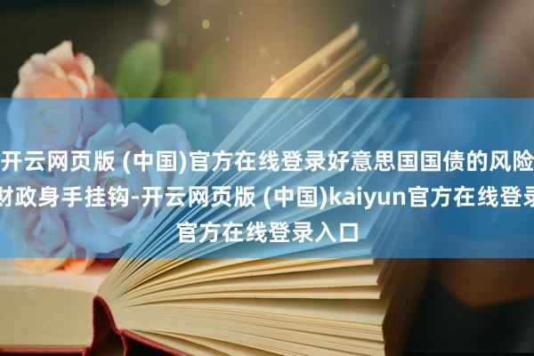 开云网页版 (中国)官方在线登录好意思国国债的风险与其财政身手挂钩-开云网页版 (中国)kaiyun官方在线登录入口