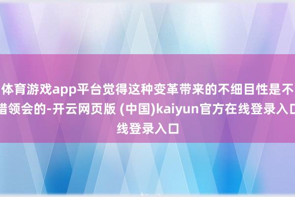体育游戏app平台觉得这种变革带来的不细目性是不错领会的-开云网页版 (中国)kaiyun官方在线登录入口