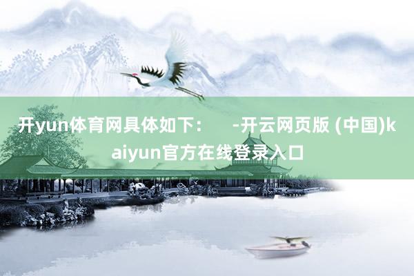 开yun体育网具体如下：    -开云网页版 (中国)kaiyun官方在线登录入口