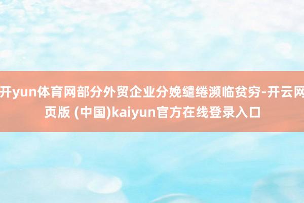 开yun体育网部分外贸企业分娩缱绻濒临贫穷-开云网页版 (中国)kaiyun官方在线登录入口