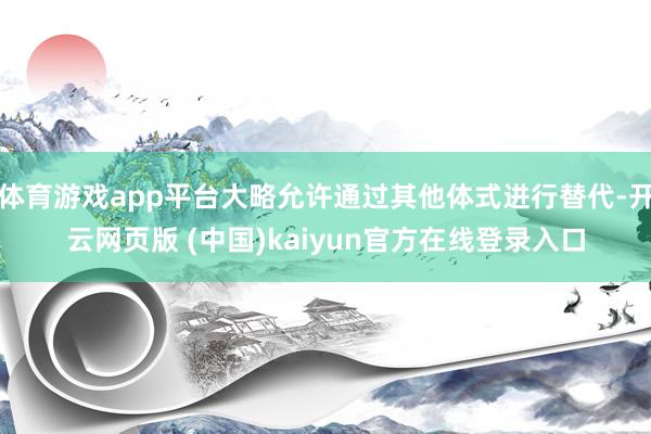 体育游戏app平台大略允许通过其他体式进行替代-开云网页版 (中国)kaiyun官方在线登录入口